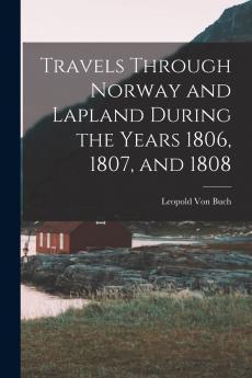 Travels Through Norway and Lapland During the Years 1806 1807 and 1808 (Classic Reprint)