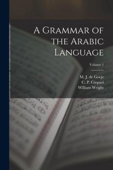 Grammar of the Arabic Language Vol. 1: Translated From the German of Caspari and Edited With Numerous Additions and Corrections (Classic Reprint)