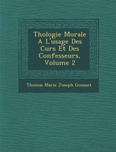 ThÃ©ologie Morale Ã  l'Usage des CurÃ©s Et des Confesseurs Vol. 2: Comprenant les TraitÃ©s des Sacrements en GÃ©nÃ©ral du BaptÃªme de la Confirmation de lâ€™Eucharistie de la PÃ©nitence de lâ€™ExtrÃªme-Onction de lâ€™Ordre du Mariage des Indulgen
