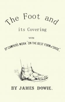 Foot and Its Covering: Comprising a Full Dr. Camper''s Work on the Best Form of Shoe (Classic Reprint)