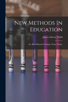 New Methods in Education: Art; Real Manual Training; Nature Study (Classic Reprint)