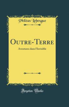 Outre-Terre: Aventures dans l''Invisible (Classic Reprint)
