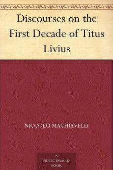 Discourses on the First Decade of Titus Livius (Classic Reprint)