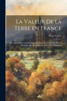 La Valeur de la Terre en France: Description des Grandes RÃ©gions Agricoles Et Viticoles Prix Et Fermages des Biens Ruraux (Classic Reprint)