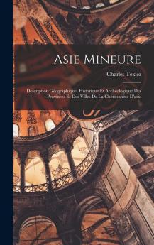 Asie Mineure: Description GÃ©ographique Historique Et ArchÃ©ologique des Provinces Et des Villes de la ChersonnÃ¨se d'Asie (Classic Reprint)