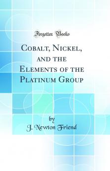 Cobalt Nickel and the Elements of the Platinum Group (Classic Reprint)