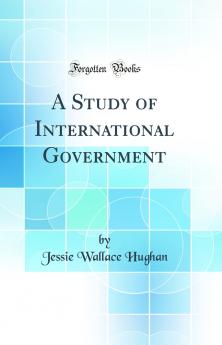 A Study of International Government (Classic Reprint)