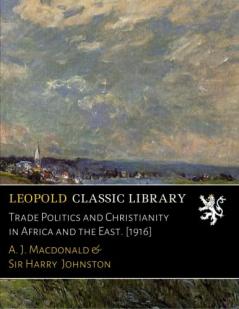 Trade Politics and Christianity in Africa and the East (Classic Reprint)