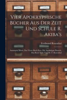 Vier Apokryphische BÃ¼cher aus der Zeit und Schule R. Akiba''s: Assumptio Mosis das Vierte Buch Esra die Apokalypse Baruch das Buch Tobi (Classic Reprint)