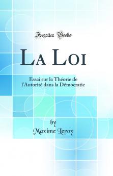 La Loi: Essai sur la ThÃ©orie de l'AutoritÃ© dans la DÃ©mocratie (Classic Reprint)