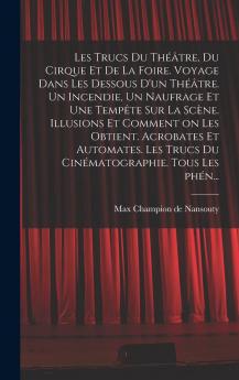 Les Trucs du ThÃ©Ã¢tre du Cirque Et de la Foire: Voyage dans les Dessous d'un ThÃ©Ã¢tre; Un Incendie un Naufrage Et une TempÃªte sur la ScÃ¨ne; Illusions Et Comment On les Obtient; Acrobates Et Automates; Les Trucs du CinÃ©matographie; Tous les PhÃ©nom?