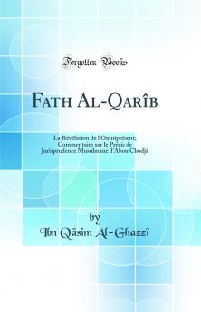 Fath Al-QarÃ®b: La RÃ©vÃ©lation de l'OmniprÃ©sent; Commentaire sur le PrÃ©cis de Jurisprudence Musulmane d'Abou ChodjÃ¢ (Classic Reprint)