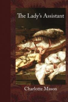 The Lady's Assistant for Regulating and Supplying Her Table: Being a Complete System of Cookery Containing One Hundred and Fifty Select Bills of Fare Properly Disposed for Family Dinners of Five Dishes to Two Courses of Eleven and Fifteen