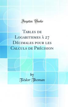 Tables de Logarithmes Ã  27 DÃ©cimales pour les Calculs de PrÃ©cision (Classic Reprint)