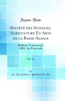 SociÃ©tÃ© des Sciences Agriculture Et Arts de la Basse-Alsace Vol. 16: Bulletin Trimestriel 1882; 1er Fascicule (Classic Reprint)