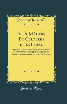 Arts MÃ©tiers Et Cultures de la Chine: ReprÃ©sentÃ©s dans une Suite de Gravures ExÃ©cutÃ©es d'AprÃ¨s les Dessins Originaux EnvoyÃ©s de PÃ©kin AccompagnÃ©s des Explications DonnÃ©es par les Missionnaires FranÃ§ais Et Ã‰trangers PensionnÃ©s par Louis XI