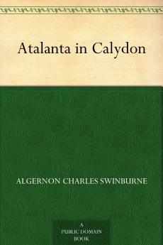 Atalanta in Calydon: A Tragedy (Classic Reprint)