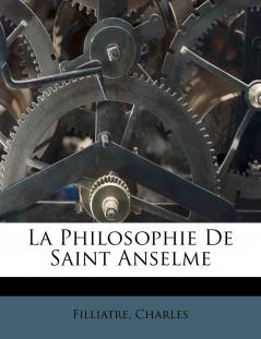 La Philosophie de Saint Anselme: Ses Principes Sa Nature Son Influence (Classic Reprint)
