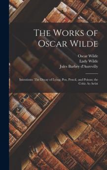 The Works of Oscar Wilde: Intentions: The Decay of Lying; Pen Pencil and Poison; the Critic As Artist