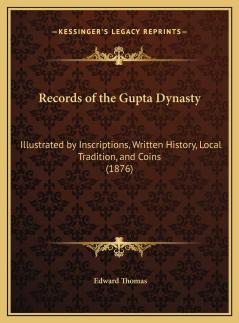 Records of the Gupta Dynasty: Illustrated by Inscriptions Written History Local Tradition and Coins; to Which Is Added a Chapter On the Arabs in Sind