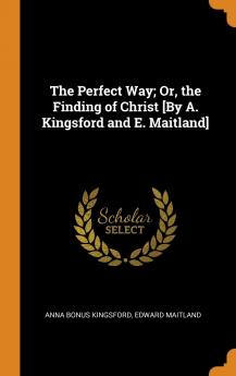 The Perfect Way; Or the Finding of Christ [by A. Kingsford and E. Maitland]