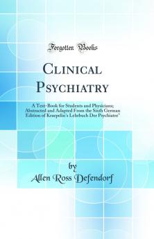 Clinical Psychiatry: A Text-Book for Students and Physicians; Abstracted and Adapted From the Sixth German Edition of Kraepelin's Lehrbuch Der Psychiatrie