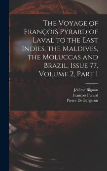 The Voyage of François Pyrard of Laval to the East Indies the Maldives the Moluccas and Brazil Issue 77 Volume 2 Part 1