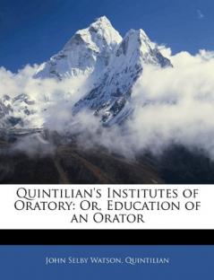 Quintilian's Institutes of Oratory: Or Education of an Orator