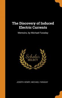 The Discovery of Induced Electric Currents: Memoirs by Michael Faraday