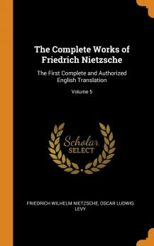 The Complete Works of Friedrich Nietzsche: The First Complete and Authorized English Translation; Volume 5