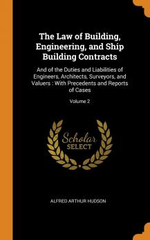 The Law of Building Engineering and Ship Building Contracts: And of the Duties and Liabilities of Engineers Architects Surveyors and Valuers: With Precedents and Reports of Cases; Volume 2