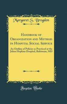 Handbook of Organization and Method in Hospital Social Service; an Outline of Policies as Practiced at the Johns Hopkins Hospital Baltimore Md.