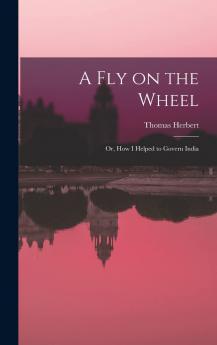 A fly on the Wheel; or How I Helped to Govern India