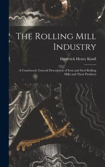 The Rolling Mill Industry; a Condensed General Description of Iron and Steel Rolling Mills and Their Products