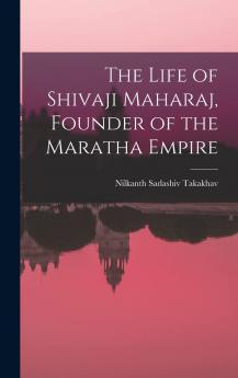 The Life of Shivaji Maharaj Founder of the Maratha Empire