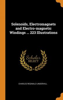 Solenoids Electromagnets and Electro-magnetic Windings ... 223 Illustrations