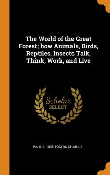 The World of the Great Forest; How Animals Birds Reptiles Insects Talk Think Work and Live