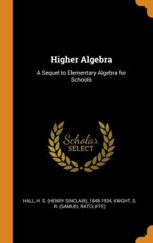 Higher Algebra: A Sequel to Elementary Algebra for Schools