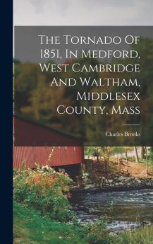 The Tornado of 1851 in Medford West Cambridge and Waltham Middlesex County Mass