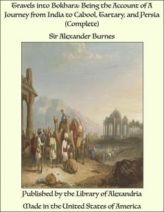 Travels Into Bokhara: Being the Account of a Journey from India to Cabool Tartary and Persia