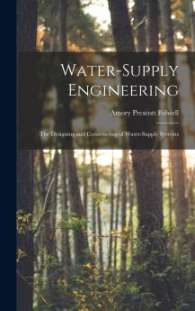 Water-Supply Engineering: The Designing and Constructing of Water-Supply Systems