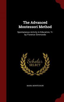 The Advanced Montessori Method: Spontaneous Activity in Education Tr. by Florence Simmonds