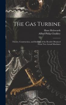 The Gas Turbine: Theory Construction and Records of the Results Obtained From Two Actual Machines