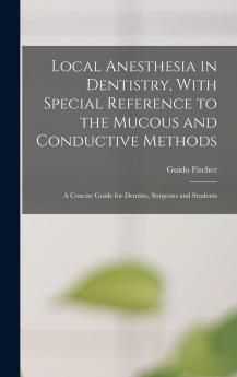 Local Anesthesia in Dentistry With Special Reference to the Mucous and Conductive Methods: A Concise Guide for Dentists Surgeons and Students