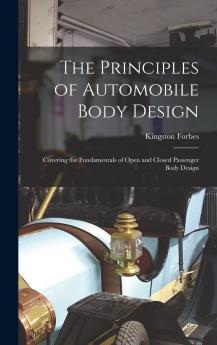 The Principles of Automobile Body Design: Covering the Fundamentals of Open and Closed Passenger Body Design