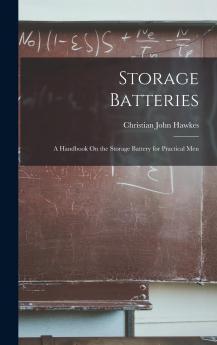 Storage Batteries: A Handbook On the Storage Battery for Practical Men