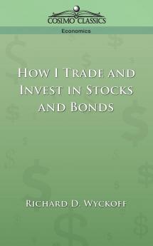 How I Trade and Invest in Stocks and Bonds: Being Some Methods Evolved and Adopted During my Thirty-three Years Experience in Wall Street