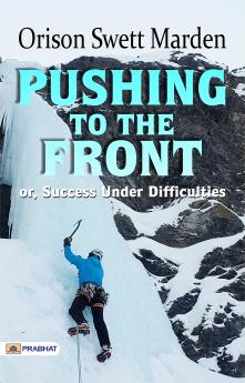 Pushing to the Front; or Success Under Difficulties; a Book of Inspiration and Encouragement to all who are Struggling for Self-elevation Along the Paths of Knowledge and of Duty