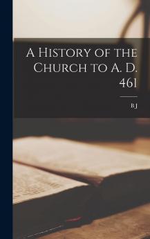 A History of the Church to A. D. 461