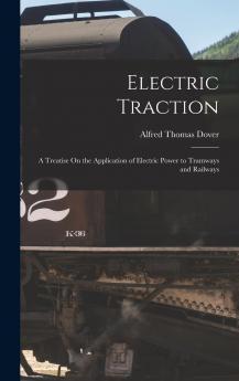 Electric Traction: A Treatise On The Application Of Electric Power To Tramways And Railways